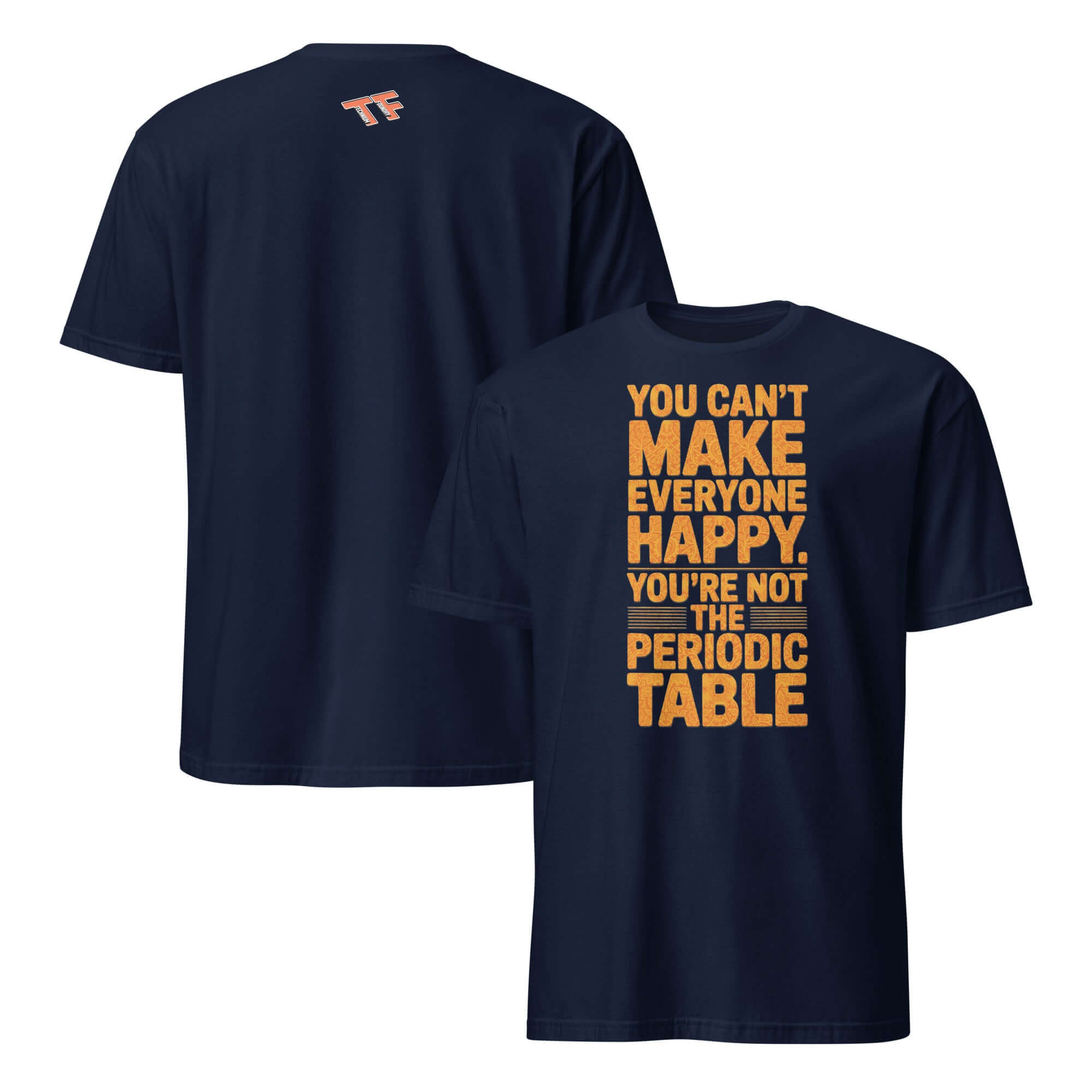 "You Can't Make Everyone Happy" Periodic Table T-Shirt with Chemistry Humor